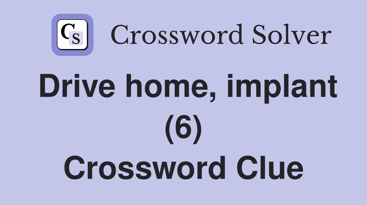 Drive home, implant (6) Crossword Clue Answers Crossword Solver